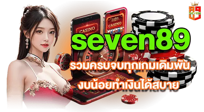 seven89 รวมครบจบทุกเกมเดิมพัน งบน้อยทำเงินได้สบาย